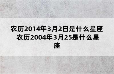 农历2014年3月2日是什么星座 农历2004年3月25是什么星座